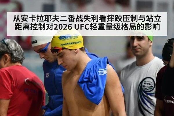 从安卡拉耶夫二番战失利看摔跤压制与站立距离控制对2026 UFC轻重量级格局的影响